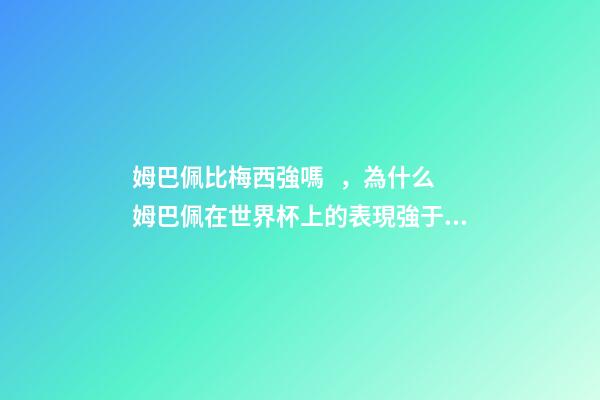 姆巴佩比梅西強嗎，為什么姆巴佩在世界杯上的表現強于梅西C羅